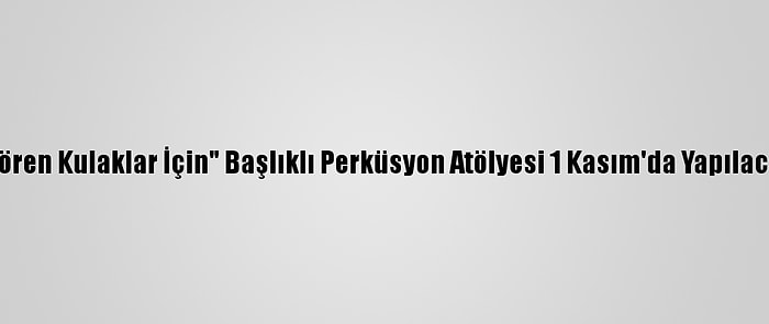 "Gören Kulaklar İçin" Başlıklı Perküsyon Atölyesi 1 Kasım'da Yapılacak