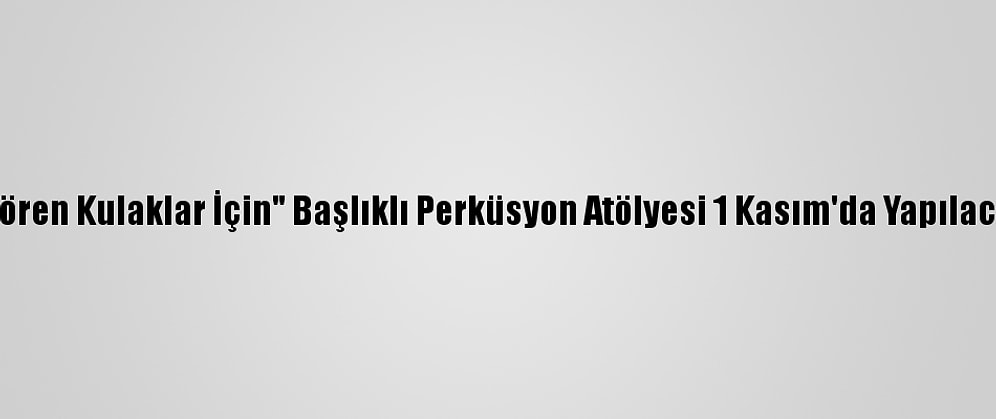"Gören Kulaklar İçin" Başlıklı Perküsyon Atölyesi 1 Kasım'da Yapılacak