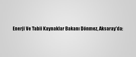 Enerji Ve Tabii Kaynaklar Bakanı Dönmez, Aksaray'da: