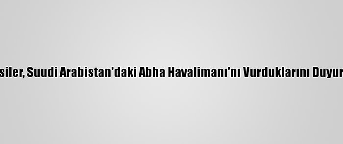 Husiler, Suudi Arabistan'daki Abha Havalimanı'nı Vurduklarını Duyurdu