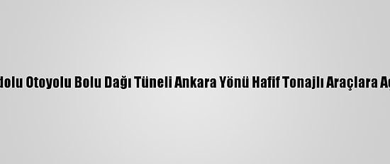 Anadolu Otoyolu Bolu Dağı Tüneli Ankara Yönü Hafif Tonajlı Araçlara Açıldı