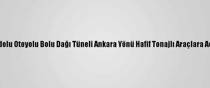 Anadolu Otoyolu Bolu Dağı Tüneli Ankara Yönü Hafif Tonajlı Araçlara Açıldı