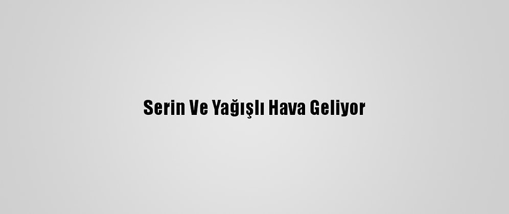 Serin Ve Yağışlı Hava Geliyor