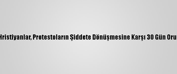 Nijeryalı Hristiyanlar, Protestoların Şiddete Dönüşmesine Karşı 30 Gün Oruç Tutacak