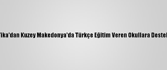 Tika'dan Kuzey Makedonya'da Türkçe Eğitim Veren Okullara Destek