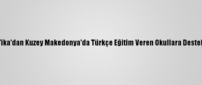 Tika'dan Kuzey Makedonya'da Türkçe Eğitim Veren Okullara Destek