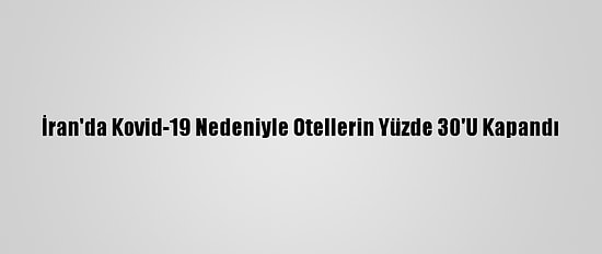 İran'da Kovid-19 Nedeniyle Otellerin Yüzde 30'U Kapandı