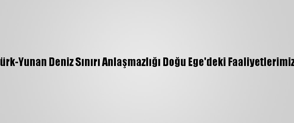 Frontex: Türk-Yunan Deniz Sınırı Anlaşmazlığı Doğu Ege'deki Faaliyetlerimizi Etkiliyor