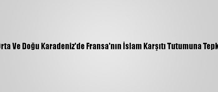 Orta Ve Doğu Karadeniz'de Fransa'nın İslam Karşıtı Tutumuna Tepki