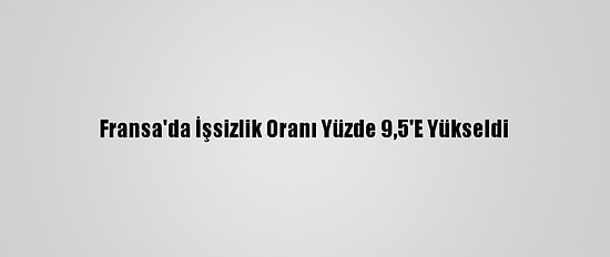 Fransa'da İşsizlik Oranı Yüzde 9,5'E Yükseldi