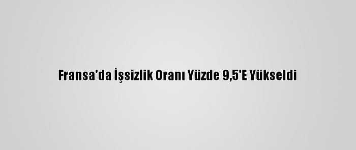 Fransa'da İşsizlik Oranı Yüzde 9,5'E Yükseldi