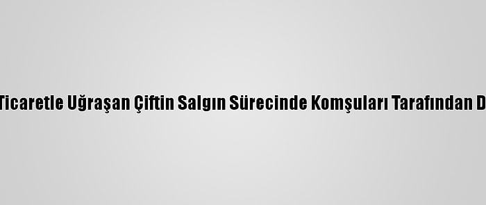 Kahramanmaraş'ta Ticaretle Uğraşan Çiftin Salgın Sürecinde Komşuları Tarafından Dolandırıldığı İddiası