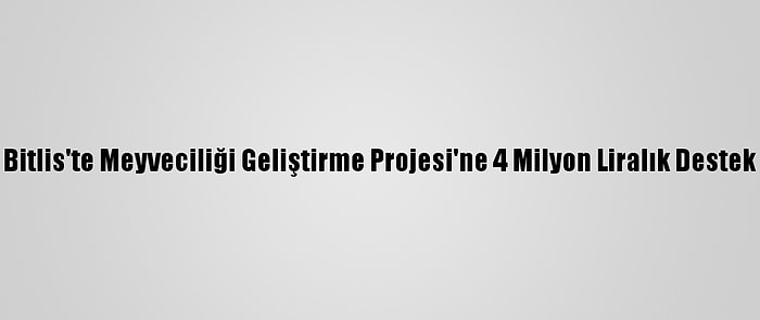 Bitlis'te Meyveciliği Geliştirme Projesi'ne 4 Milyon Liralık Destek