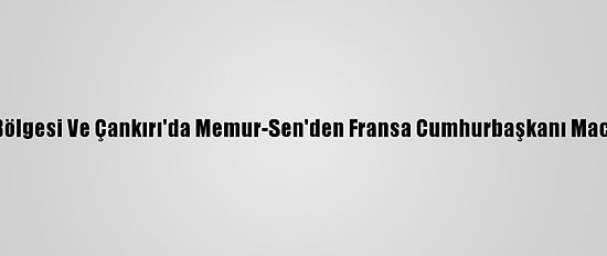 Karadeniz Bölgesi Ve Çankırı'da Memur-Sen'den Fransa Cumhurbaşkanı Macron'a Tepki
