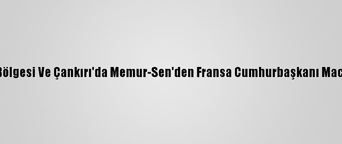 Karadeniz Bölgesi Ve Çankırı'da Memur-Sen'den Fransa Cumhurbaşkanı Macron'a Tepki