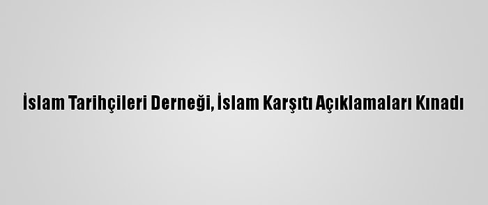 İslam Tarihçileri Derneği, İslam Karşıtı Açıklamaları Kınadı