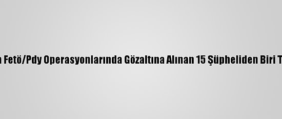 Antalya'da Fetö/Pdy Operasyonlarında Gözaltına Alınan 15 Şüpheliden Biri Tutuklandı