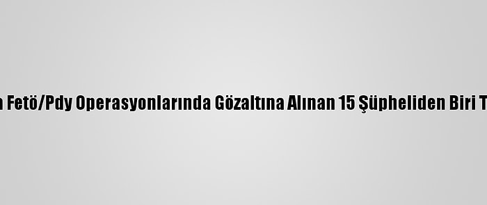 Antalya'da Fetö/Pdy Operasyonlarında Gözaltına Alınan 15 Şüpheliden Biri Tutuklandı