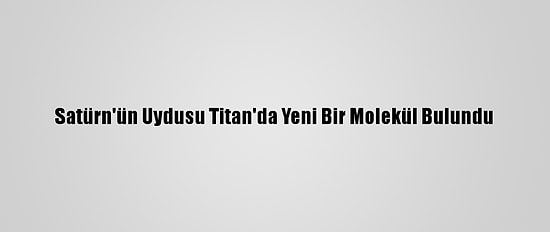 Satürn'ün Uydusu Titan'da Yeni Bir Molekül Bulundu