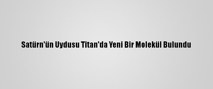 Satürn'ün Uydusu Titan'da Yeni Bir Molekül Bulundu