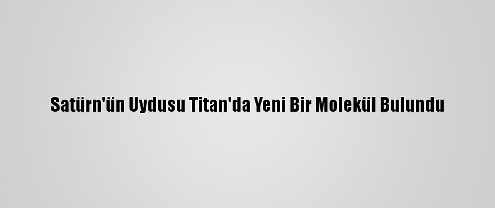 Satürn'ün Uydusu Titan'da Yeni Bir Molekül Bulundu