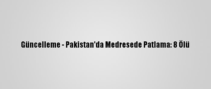 Güncelleme - Pakistan'da Medresede Patlama: 8 Ölü