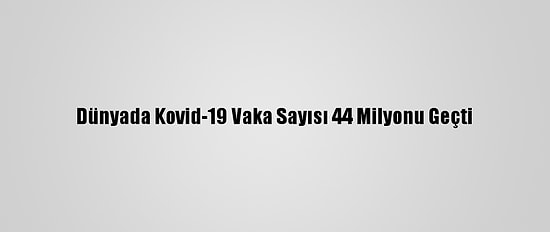 Dünyada Kovid-19 Vaka Sayısı 44 Milyonu Geçti