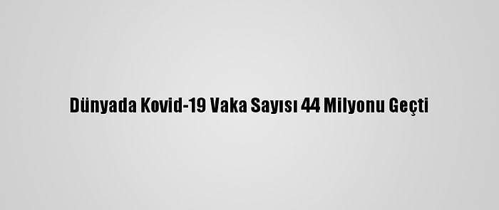 Dünyada Kovid-19 Vaka Sayısı 44 Milyonu Geçti