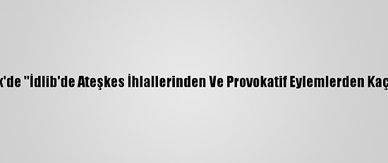 Türkiye'den Bmgk'de ''İdlib'de Ateşkes İhlallerinden Ve Provokatif Eylemlerden Kaçınılması'' Çağrısı