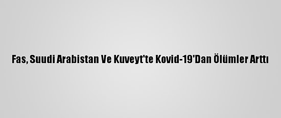 Fas, Suudi Arabistan Ve Kuveyt'te Kovid-19'Dan Ölümler Arttı