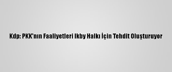 Kdp: PKK'nın Faaliyetleri Ikby Halkı İçin Tehdit Oluşturuyor