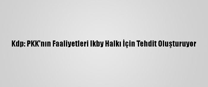 Kdp: PKK'nın Faaliyetleri Ikby Halkı İçin Tehdit Oluşturuyor