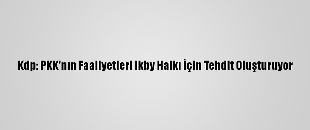 Kdp: PKK'nın Faaliyetleri Ikby Halkı İçin Tehdit Oluşturuyor