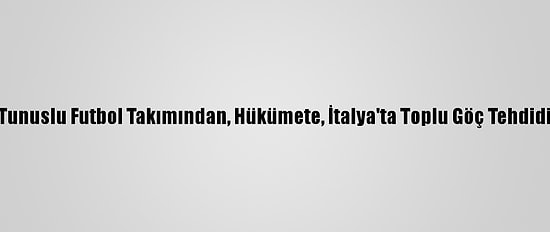 Tunuslu Futbol Takımından, Hükümete, İtalya'ta Toplu Göç Tehdidi