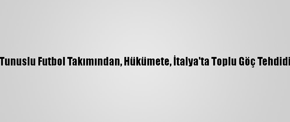 Tunuslu Futbol Takımından, Hükümete, İtalya'ta Toplu Göç Tehdidi