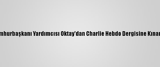 Cumhurbaşkanı Yardımcısı Oktay'dan Charlie Hebdo Dergisine Kınama: