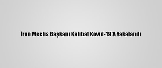İran Meclis Başkanı Kalibaf Kovid-19'A Yakalandı