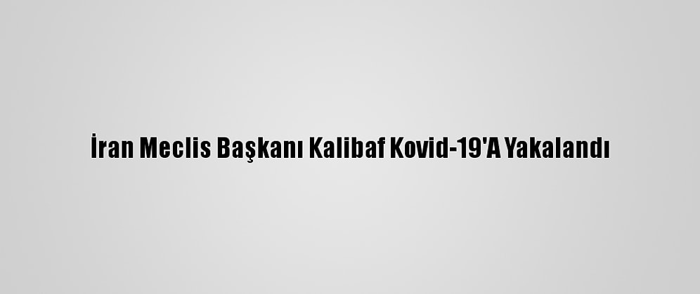 İran Meclis Başkanı Kalibaf Kovid-19'A Yakalandı