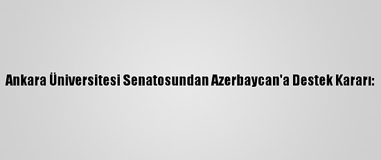 Ankara Üniversitesi Senatosundan Azerbaycan'a Destek Kararı: