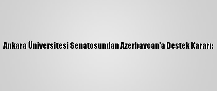 Ankara Üniversitesi Senatosundan Azerbaycan'a Destek Kararı: