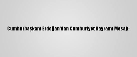 Cumhurbaşkanı Erdoğan'dan Cumhuriyet Bayramı Mesajı: