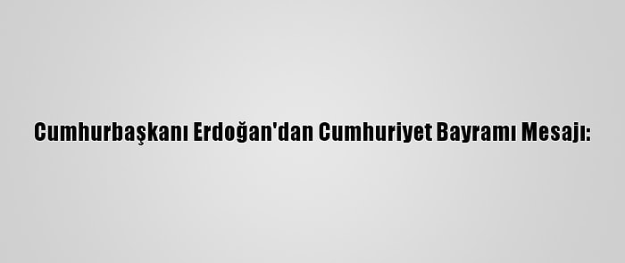 Cumhurbaşkanı Erdoğan'dan Cumhuriyet Bayramı Mesajı: