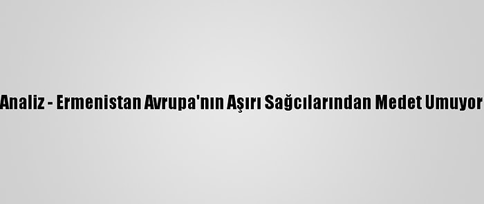 Analiz - Ermenistan Avrupa'nın Aşırı Sağcılarından Medet Umuyor