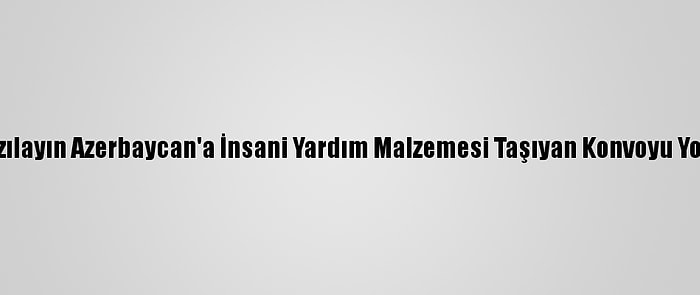 Türk Kızılayın Azerbaycan'a İnsani Yardım Malzemesi Taşıyan Konvoyu Yola Çıktı