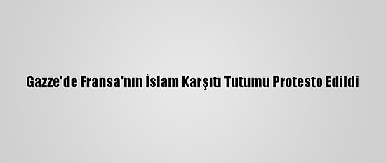 Gazze'de Fransa'nın İslam Karşıtı Tutumu Protesto Edildi