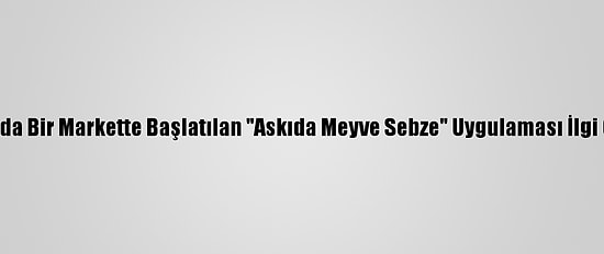 Manisa'da Bir Markette Başlatılan "Askıda Meyve Sebze" Uygulaması İlgi Görüyor
