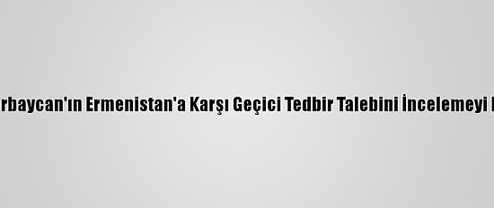 Aihm, Azerbaycan'ın Ermenistan'a Karşı Geçici Tedbir Talebini İncelemeyi Kabul Etti