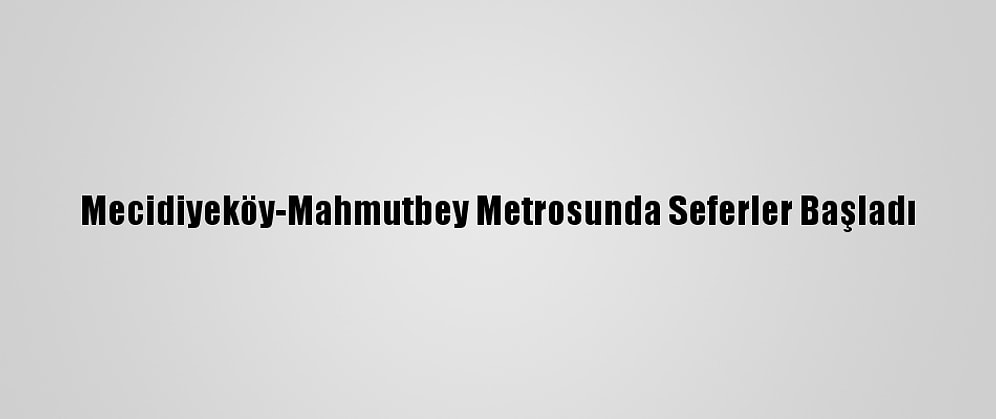 Mecidiyeköy-Mahmutbey Metrosunda Seferler Başladı