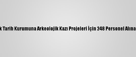 Türk Tarih Kurumuna Arkeolojik Kazı Projeleri İçin 248 Personel Alınacak