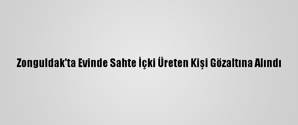 Zonguldak'ta Evinde Sahte İçki Üreten Kişi Gözaltına Alındı